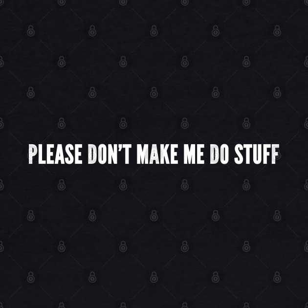 Please Don't Make Me Do Stuff - Novelty Slogan by sillyslogans